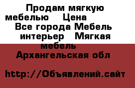 Продам мягкую мебелью. › Цена ­ 25 000 - Все города Мебель, интерьер » Мягкая мебель   . Архангельская обл.